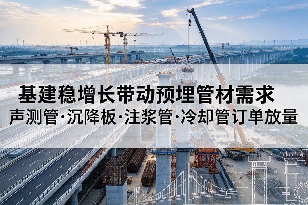 莒南基建稳增长带动预埋监测管材需求,声测管、沉降板、注浆管订单持续放量